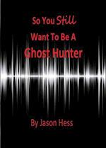So You Still Want to Be a Ghost Hunter