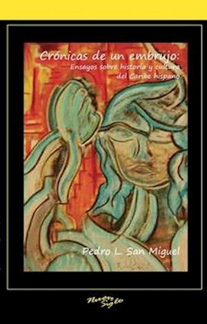 Crónicas de un embrujo: ensayos sobre historia y cultura del Caribe hispano