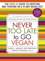 Never Too Late to Go Vegan : The Over-50 Guide to Adopting and Thriving on a Plant-Based Diet