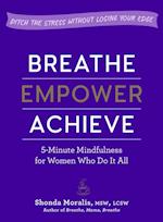 Breathe, Empower, Achieve : 5-Minute Mindfulness for Women Who Do It All