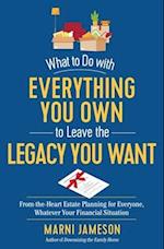 What to Do with Everything You Own to Leave the Legacy You Want