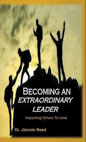 Becoming an Extraordinary Leader: Impacting Others To Lead