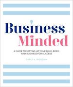Business Minded: A Guide to Setting Up Your Mind, Body and Business for Success