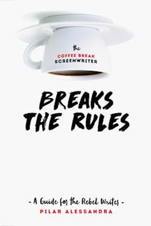 The Coffee Break Screenwriter…Breaks the Rules
