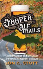 Yooper Ale Trails: Craft Breweries and Brewpubs of Michigan's Upper Peninsula 