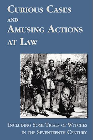 Curious Cases and Amusing Actions at Law Including Some Trials of Witches in the Seventeenth Century