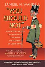 You Should Not. a Book for Lawyers, Old and Young, Containing the Elements of Legal Ethics
