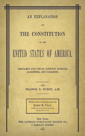 An Explanation of the Constitution of the United States of America Prepared for Use in Catholic Schools, Academies, and Colleges