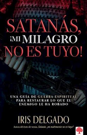 Satanas, !Mi Milagro No Es Tuyo! = Satan, You Can't Have My Miracle