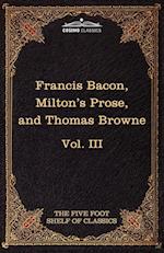 Essays, Civil and Moral & the New Atlantis by Francis Bacon; Aeropagitica & Tractate of Education by John Milton; Religio Medici by Sir Thomas Browne