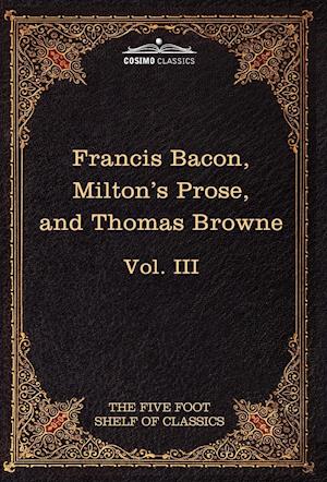 Essays, Civil and Moral & the New Atlantis by Francis Bacon; Aeropagitica & Tractate of Education by John Milton; Religio Medici by Sir Thomas Browne