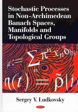 Stochastic Processes in Non-Archimedean Banach Spaces, Manifolds & Topological Groups