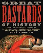 Great Bastards of History : True and Riveting Accounts of the Most Famous Illegitimate Children Who Went on to Achieve Greatness