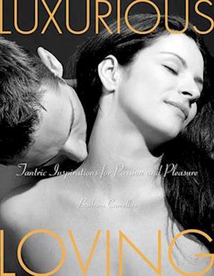 Luxurious Loving : Tantric Inspirations for Passion and Pleasure