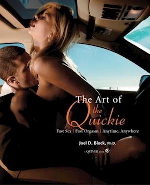 Art of the Quickie : Fast Sex, Fast Orgasm, Anytime, Anywhere