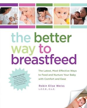 The Better Way to Breastfeed : The Latest, Most Effective Ways to Feed and Nurture Your Baby with Comfort and Ease