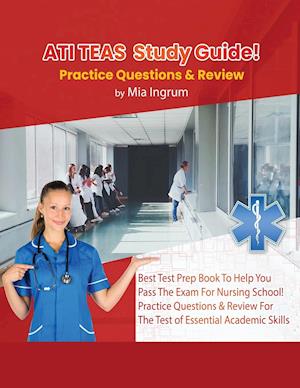 ATI TEAS Study Guide! Best Test Prep Book To Help You Pass The Exam For Nursing School! Practice Questions & Review For The Test of Essential Academic Skills