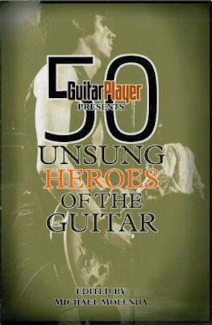 Guitar Player Presents 50 Unsung Heroes of the Guitar