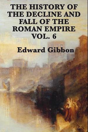 The History of the Decline and Fall of the Roman Empire Vol. 6