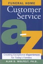 Funeral Home Customer Service A-Z : Creating Exceptional Experiences for Today's Families