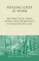 Healing Grief at Work : 100 Practical Ideas After Your Workplace Is Touched by Loss