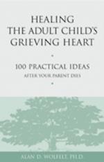 Healing the Adult Child's Grieving Heart : 100 Practical Ideas After Your Parent Dies