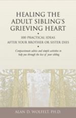 Healing the Adult Sibling's Grieving Heart : 100 Practical Ideas After Your Brother or Sister Dies
