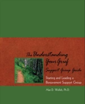 The Understanding Your Grief Support Group Guide : Starting and Leading a Bereavement Support Group