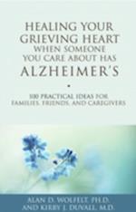 Healing Your Grieving Heart When Someone You Care About Has Alzheimer's : 100 Practical Ideas for Families, Friends, and Caregivers