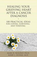 Healing Your Grieving Heart After a Cancer Diagnosis : 100 Practical Ideas for Coping, Surviving, and Thriving