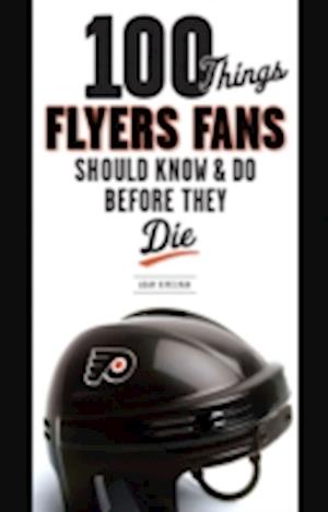 100 Things Flyers Fans Should Know & Do Before They Die