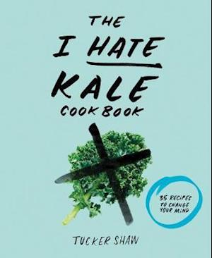 The I Hate Kale Cookbook