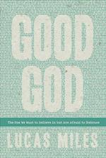 Good God: The One We Want to Believe In but Are Afraid to Embrace 