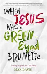 When Jesus Was a Green-Eyed Brunette: Loving People Like God Does 