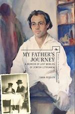 My Father's Journey A Memoir of Lost Worlds of Jewish Lithuania 