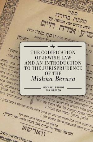 Codification of Jewish Law and an Introduction to the Jurisprudence of the Mishna Berura