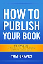How To Publish Your Book:  The Simple ABC's of Traditional Hard Copy Publishing and the New Ebook Market
