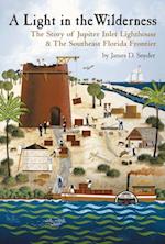 A Light in the Wilderness: : The Story of Jupiter Inlet Lighthouse & Southeast Florida Frontier