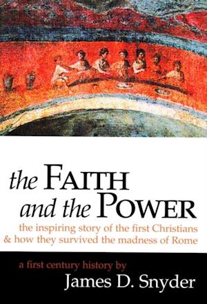 The Faith and the Power: The Inspiring Story of the First Christians : And How They Survived the Madness of Rome