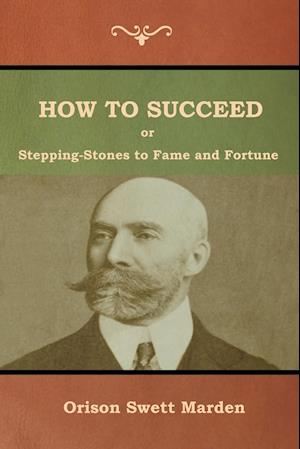 How to Succeed; Or, Stepping-Stones to Fame and Fortune