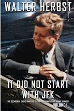 It Did Not Start With JFK Volume 1: The Decades of Events that Led to the Assassination of John F Kennedy 
