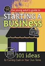 Young Adult's Guide to Starting a Small Business 101 Ideas for Earning Cash on Your Own Terms