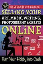 The Young Adult's Guide to Selling Your Art, Music, Writing, Photography, & Crafts Online