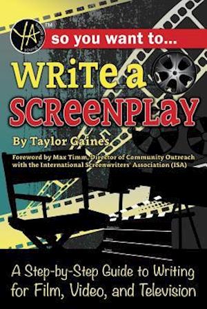 So You Want to Write a Screenplay: A Step-by-Step Guide to Writing for Film, Video, and Television