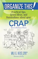 Organize This! Practical Tips, Green Ideas, and Ruminations About Your CRAP