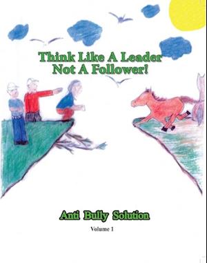 Think Like A Leader Not A Follower Anti Bully Solution volume 1