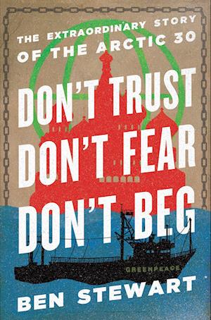 Don't Trust, Don't Fear, Don't Beg: The Extraordinary Story of the Arctic 30