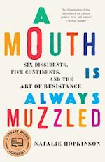 A Mouth Is Always Muzzled : Six Dissidents, Five Continents, and the Art of Resistance 