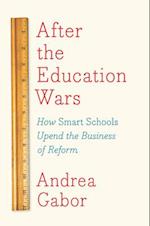 After the Education Wars : How Smart Schools Upend the Business of Reform 