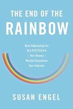 The End of the Rainbow : How Educating for Happiness (Not Money) Would Transform Our Schools 